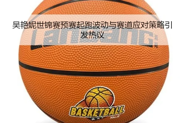 吴艳妮世锦赛预赛起跑波动与赛道应对策略引发热议 - ob.comapp