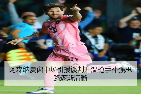 阿森纳夏窗中场引援谈判升温枪手补强思路逐渐清晰（ob.comapp）