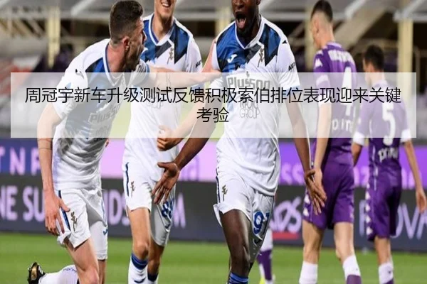 周冠宇新车升级测试反馈积极索伯排位表现迎来关键考验（ob.comapp）
