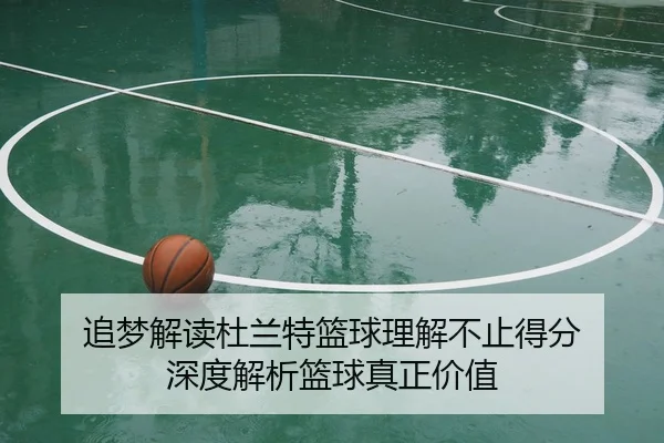 追梦解读杜兰特篮球理解不止得分 深度解析篮球真正价值（ob.comapp）