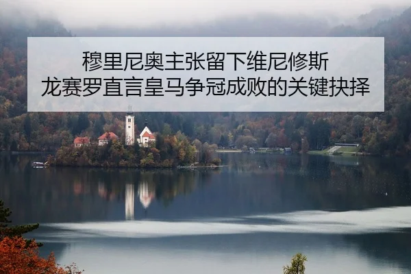 穆里尼奥主张留下维尼修斯 龙赛罗直言皇马争冠成败的关键抉择（ob.comapp）