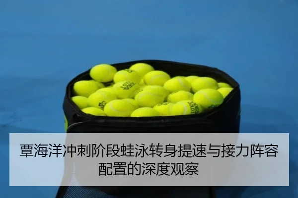 覃海洋冲刺阶段蛙泳转身提速与接力阵容配置的深度观察（ob.comapp）